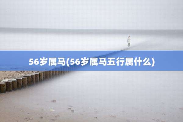 56岁属马(56岁属马五行属什么)