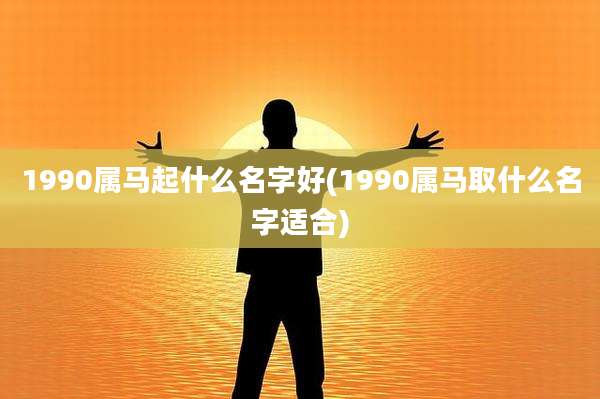 1990属马起什么名字好(1990属马取什么名字适合)