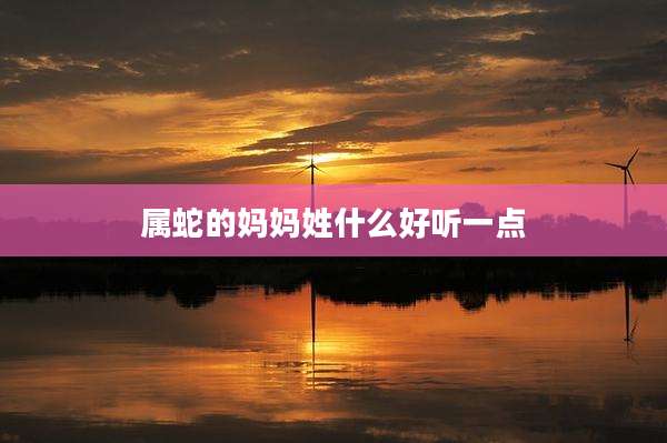 属蛇的妈妈姓什么好听一点