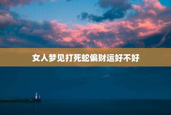 女人梦见打死蛇偏财运好不好