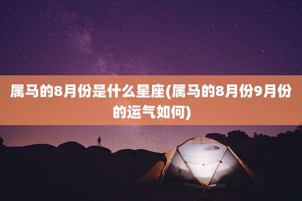 属马的8月份是什么星座(属马的8月份9月份的运气如何)