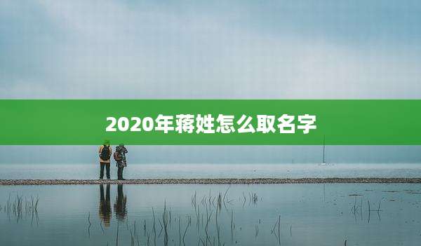 2020年蒋姓怎么取名字