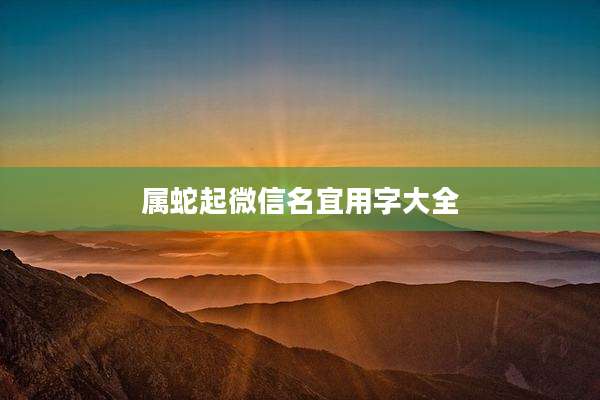 属蛇起微信名宜用字大全