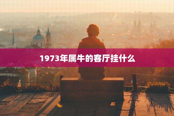 1973年属牛的客厅挂什么