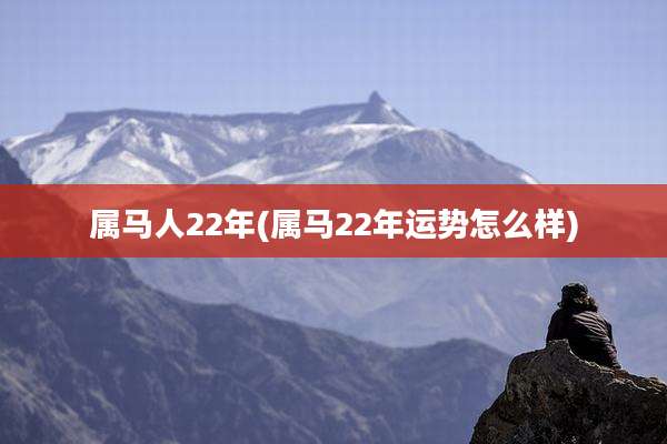 属马人22年(属马22年运势怎么样)