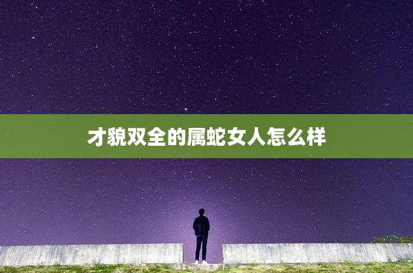 才貌双全的属蛇女人怎么样