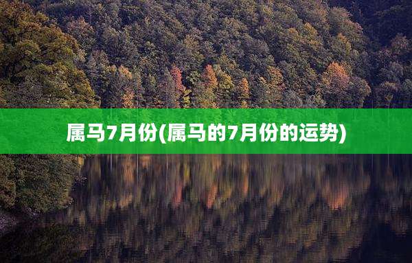 属马7月份(属马的7月份的运势)