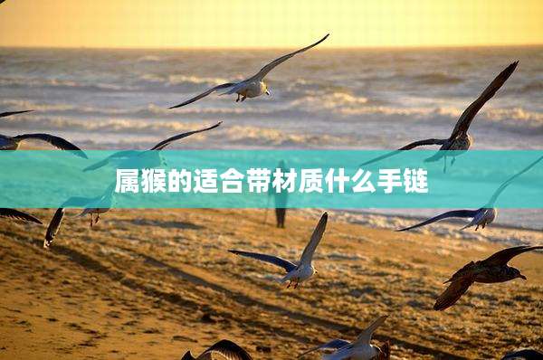 属猴的适合带材质什么手链