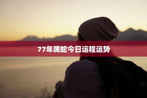 77年属蛇今日运程运势