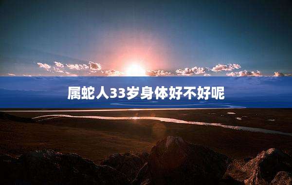 属蛇人33岁身体好不好呢
