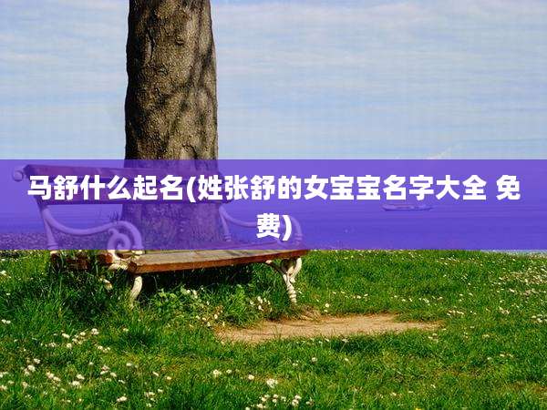 马舒什么起名(姓张舒的女宝宝名字大全 免费)