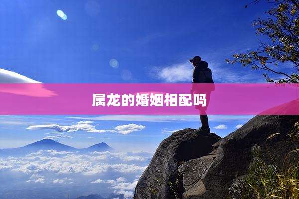 属龙的婚姻相配吗
