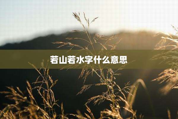 若山若水字什么意思