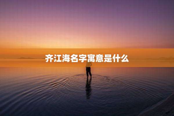 齐江海名字寓意是什么