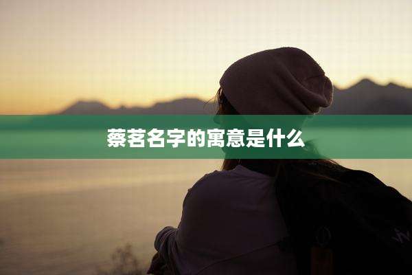 蔡茗名字的寓意是什么
