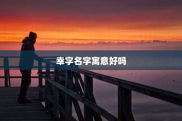 幸字名字寓意好吗