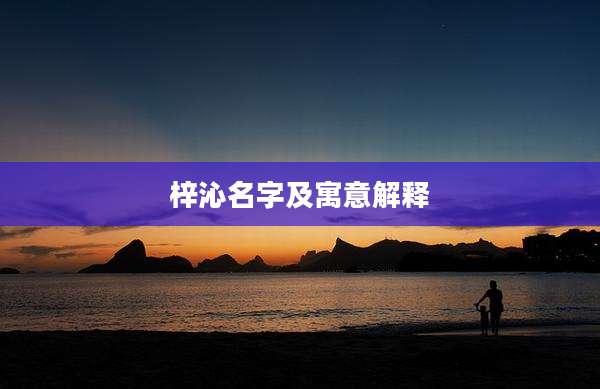 梓沁名字及寓意解释