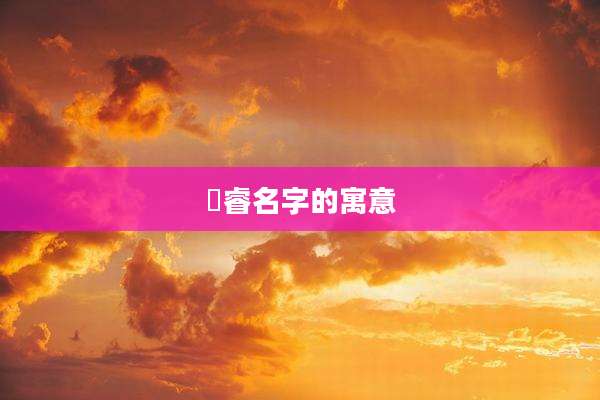 璟睿名字的寓意