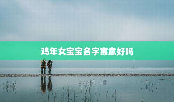 鸡年女宝宝名字寓意好吗