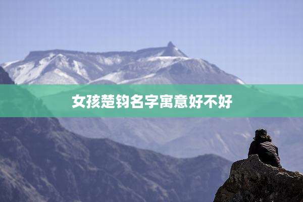 女孩楚钧名字寓意好不好