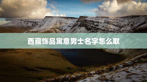 西藏饰品寓意男士名字怎么取