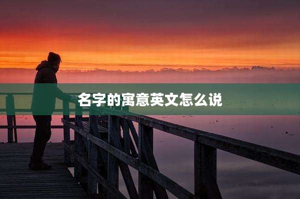 名字的寓意英文怎么说