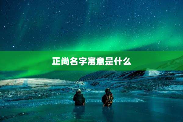 正尚名字寓意是什么