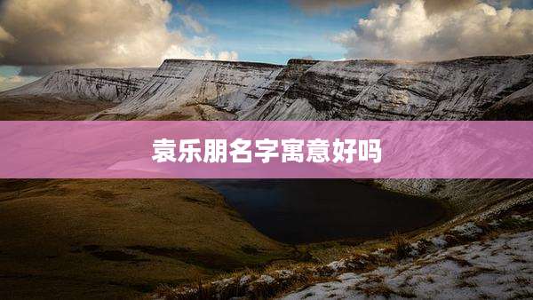 袁乐朋名字寓意好吗