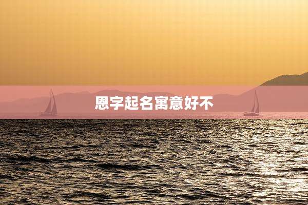 恩字起名寓意好不