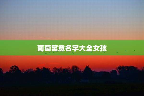 葡萄寓意名字大全女孩