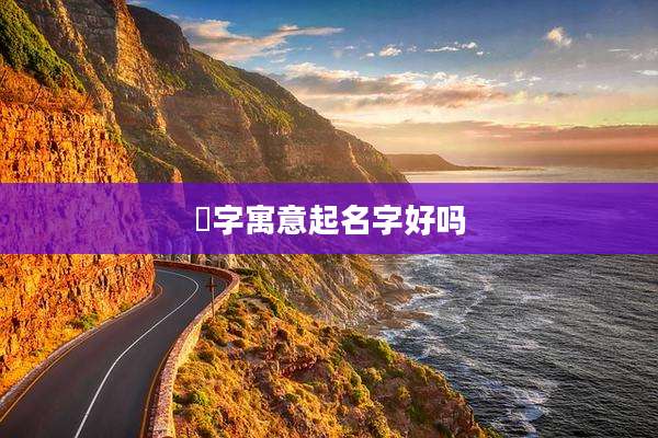 芓字寓意起名字好吗