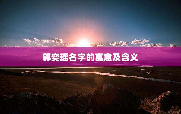 郭奕瑶名字的寓意及含义
