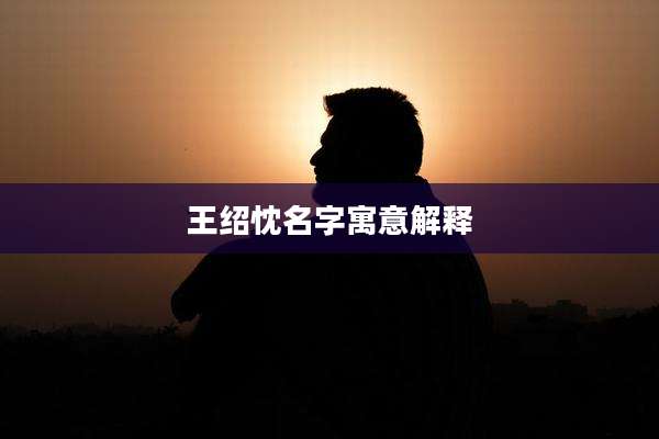 王绍忱名字寓意解释