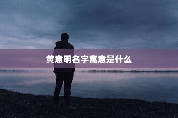黄意明名字寓意是什么
