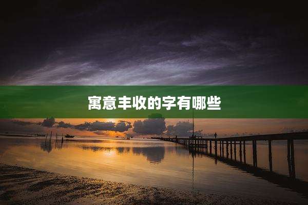 寓意丰收的字有哪些