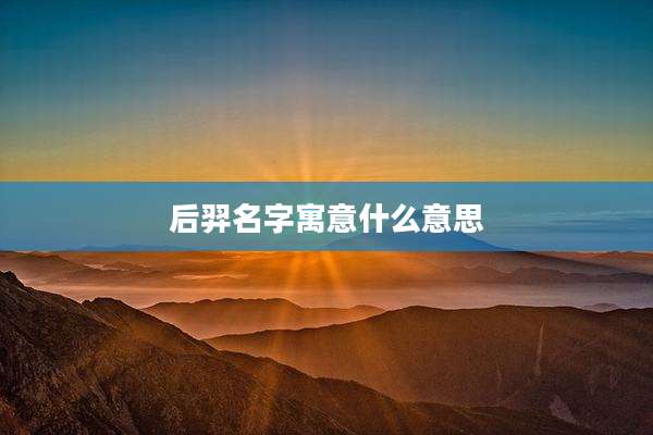 后羿名字寓意什么意思