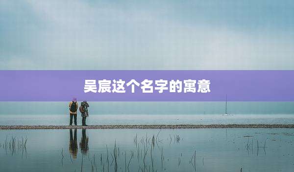 吴宸这个名字的寓意