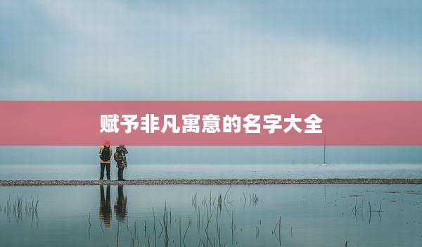 赋予非凡寓意的名字大全