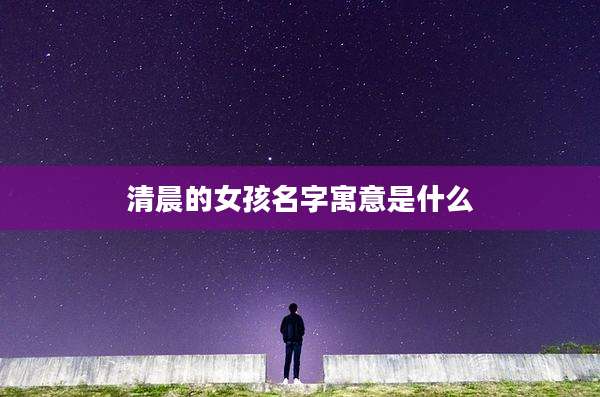 清晨的女孩名字寓意是什么