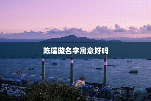 陈瑞璇名字寓意好吗