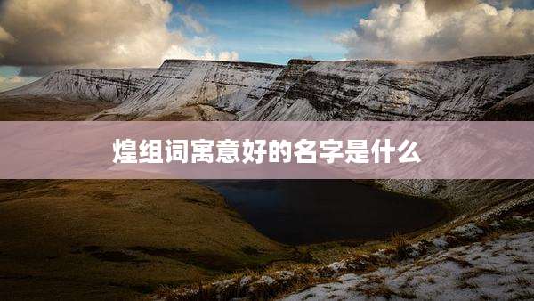 煌组词寓意好的名字是什么