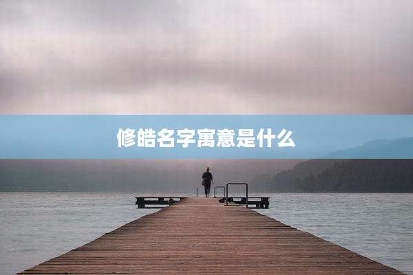修皓名字寓意是什么