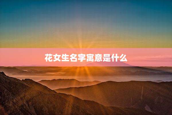 花女生名字寓意是什么