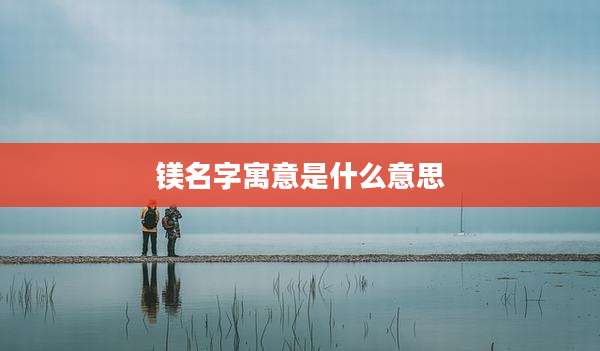 镁名字寓意是什么意思