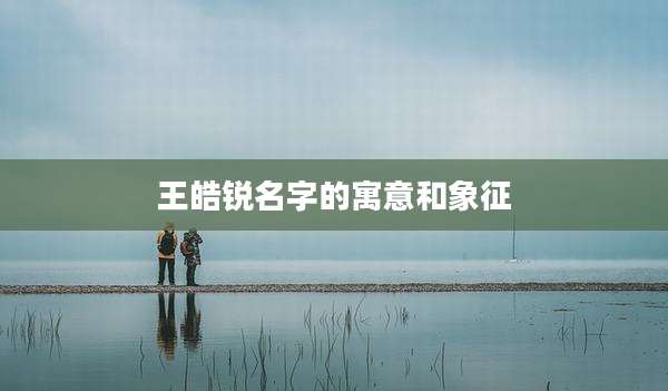 王皓锐名字的寓意和象征