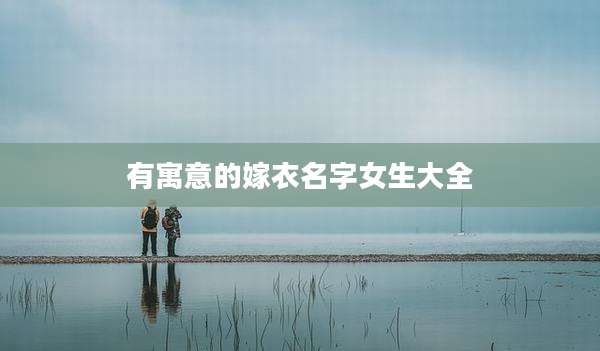 有寓意的嫁衣名字女生大全
