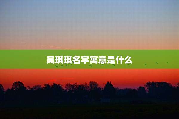 吴琪琪名字寓意是什么