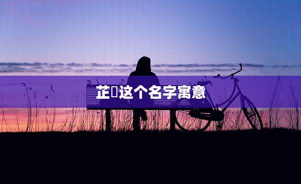 芷玥这个名字寓意