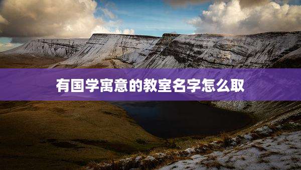 有国学寓意的教室名字怎么取