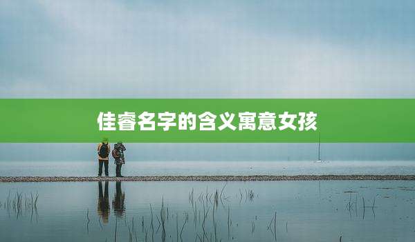 佳睿名字的含义寓意女孩